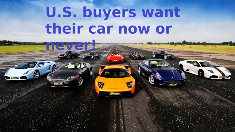 U.S. buyers want their cars now or never!
